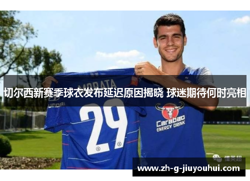 切尔西新赛季球衣发布延迟原因揭晓 球迷期待何时亮相