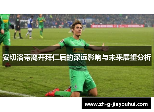 安切洛蒂离开拜仁后的深远影响与未来展望分析