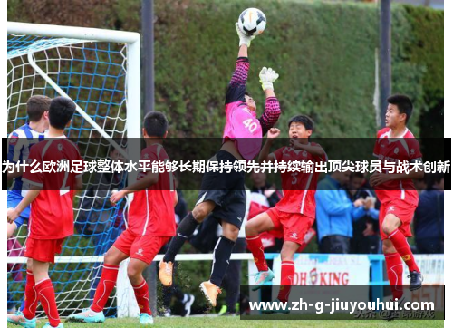 为什么欧洲足球整体水平能够长期保持领先并持续输出顶尖球员与战术创新