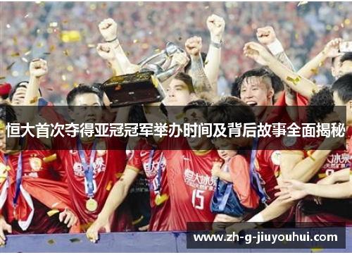 恒大首次夺得亚冠冠军举办时间及背后故事全面揭秘