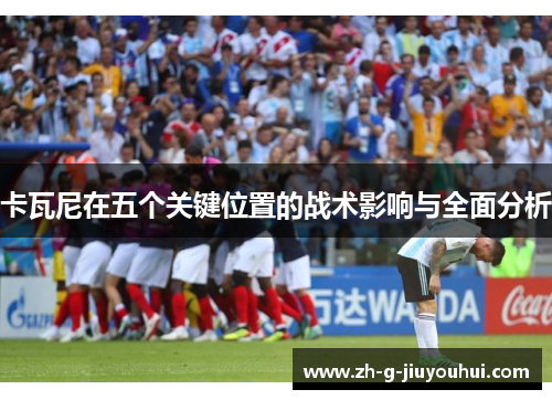 卡瓦尼在五个关键位置的战术影响与全面分析