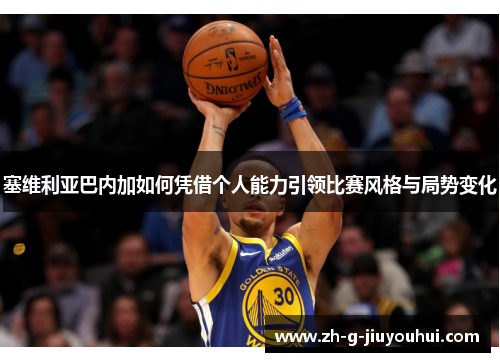 塞维利亚巴内加如何凭借个人能力引领比赛风格与局势变化