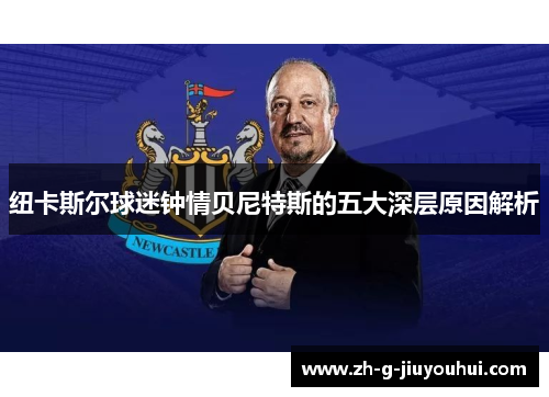 纽卡斯尔球迷钟情贝尼特斯的五大深层原因解析