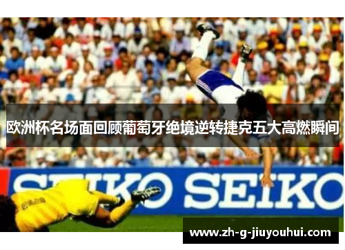 欧洲杯名场面回顾葡萄牙绝境逆转捷克五大高燃瞬间