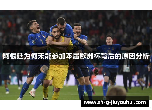 阿根廷为何未能参加本届欧洲杯背后的原因分析
