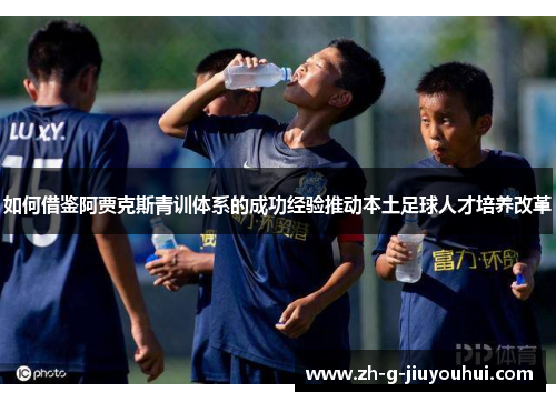 如何借鉴阿贾克斯青训体系的成功经验推动本土足球人才培养改革