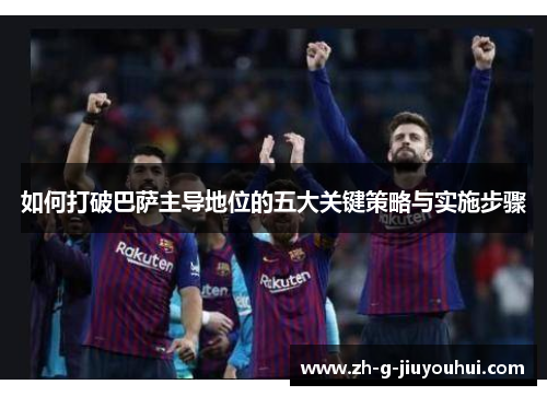 如何打破巴萨主导地位的五大关键策略与实施步骤