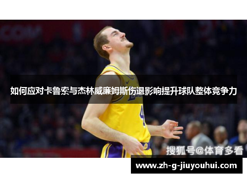 如何应对卡鲁索与杰林威廉姆斯伤退影响提升球队整体竞争力