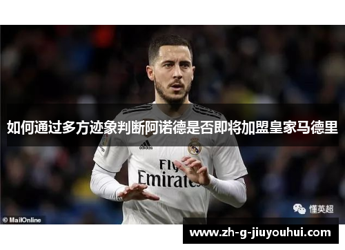 如何通过多方迹象判断阿诺德是否即将加盟皇家马德里