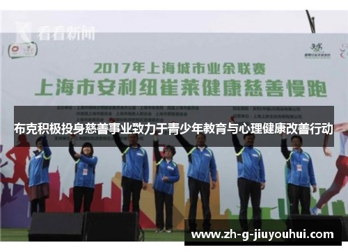 布克积极投身慈善事业致力于青少年教育与心理健康改善行动