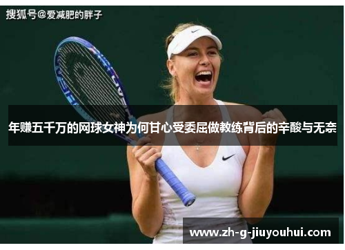 年赚五千万的网球女神为何甘心受委屈做教练背后的辛酸与无奈