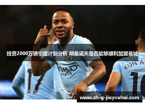 投资2000万镑引援计划分析 胡桑诺夫是否能够顺利加盟曼城