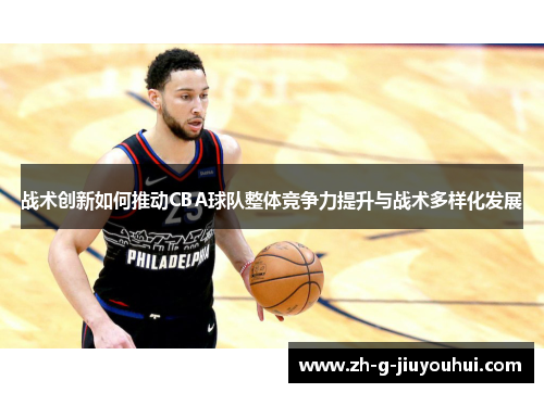 战术创新如何推动CBA球队整体竞争力提升与战术多样化发展