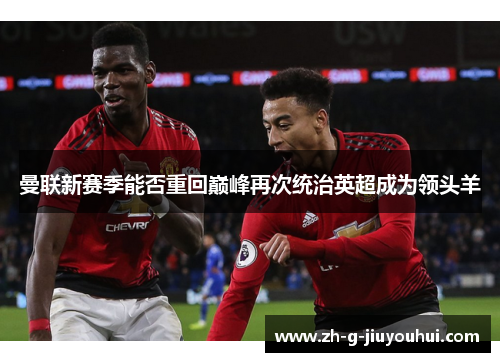 曼联新赛季能否重回巅峰再次统治英超成为领头羊