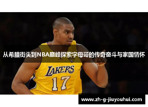 从希腊街头到NBA巅峰探索字母哥的传奇奋斗与家国情怀
