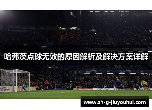 哈弗茨点球无效的原因解析及解决方案详解