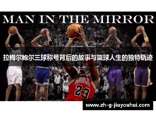 拉梅尔鲍尔三球称号背后的故事与篮球人生的独特轨迹