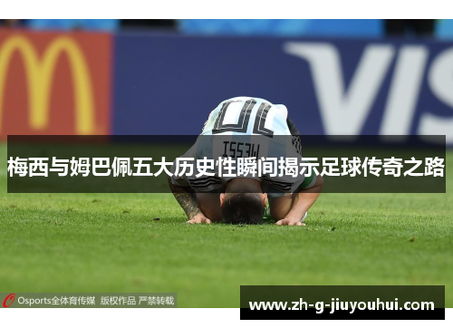 梅西与姆巴佩五大历史性瞬间揭示足球传奇之路
