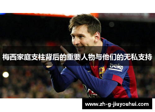 梅西家庭支柱背后的重要人物与他们的无私支持