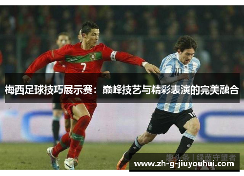 梅西足球技巧展示赛：巅峰技艺与精彩表演的完美融合