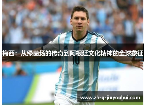 梅西：从绿茵场的传奇到阿根廷文化精神的全球象征