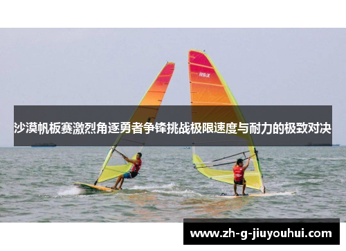 沙漠帆板赛激烈角逐勇者争锋挑战极限速度与耐力的极致对决