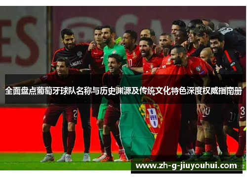 全面盘点葡萄牙球队名称与历史渊源及传统文化特色深度权威指南册