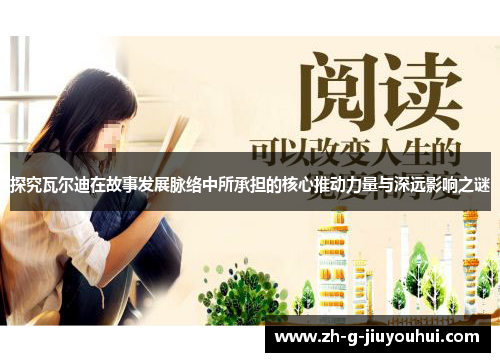 探究瓦尔迪在故事发展脉络中所承担的核心推动力量与深远影响之谜