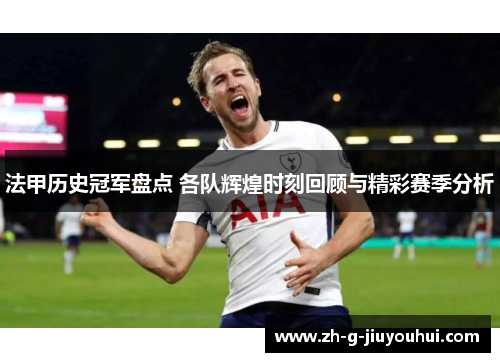 法甲历史冠军盘点 各队辉煌时刻回顾与精彩赛季分析