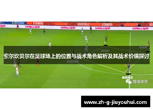 索尔坎贝尔在足球场上的位置与战术角色解析及其战术价值探讨