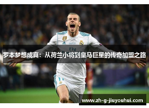 罗本梦想成真：从荷兰小将到皇马巨星的传奇加盟之路