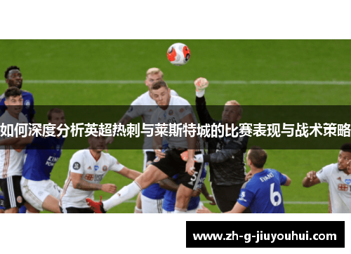 如何深度分析英超热刺与莱斯特城的比赛表现与战术策略