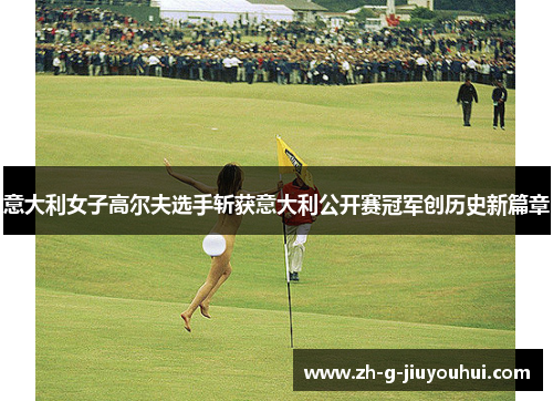 意大利女子高尔夫选手斩获意大利公开赛冠军创历史新篇章