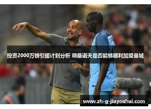 投资2000万镑引援计划分析 胡桑诺夫是否能够顺利加盟曼城