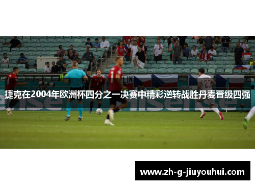 捷克在2004年欧洲杯四分之一决赛中精彩逆转战胜丹麦晋级四强